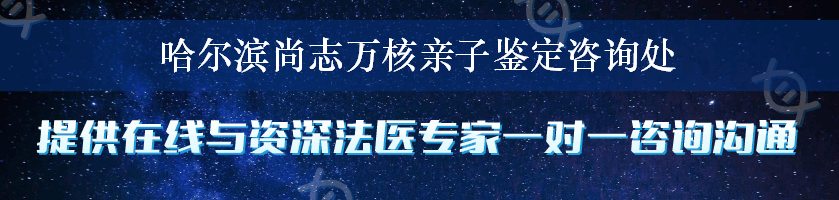 哈尔滨尚志万核亲子鉴定咨询处